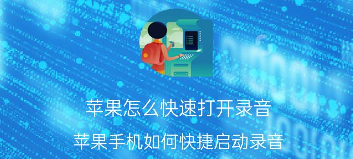 苹果怎么快速打开录音 苹果手机如何快捷启动录音？